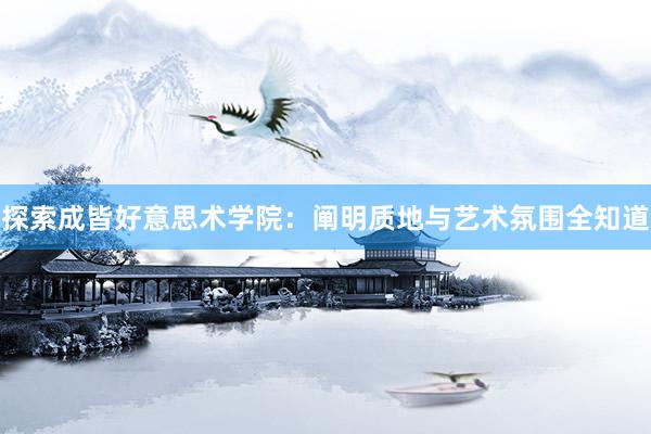 探索成皆好意思术学院：阐明质地与艺术氛围全知道