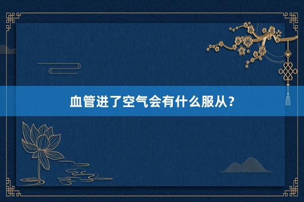 血管进了空气会有什么服从？