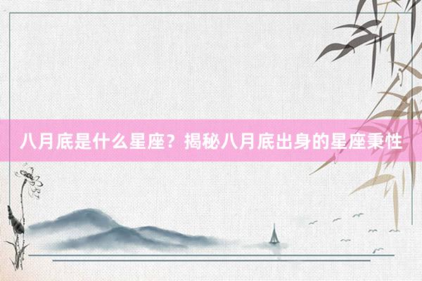 八月底是什么星座？揭秘八月底出身的星座秉性