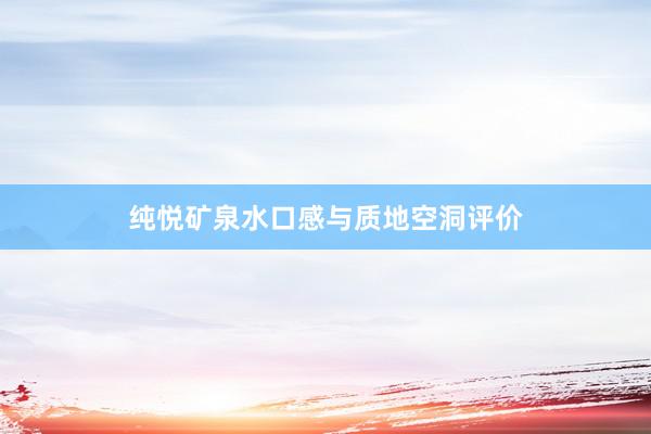 纯悦矿泉水口感与质地空洞评价
