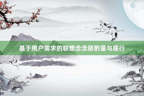 基于用户需求的联想念念路酌量与履行