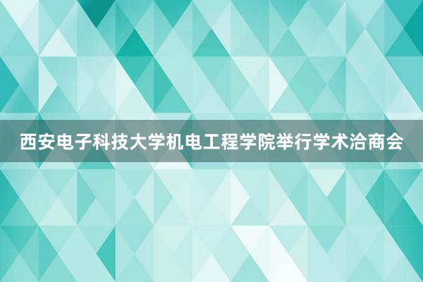 西安电子科技大学机电工程学院举行学术洽商会